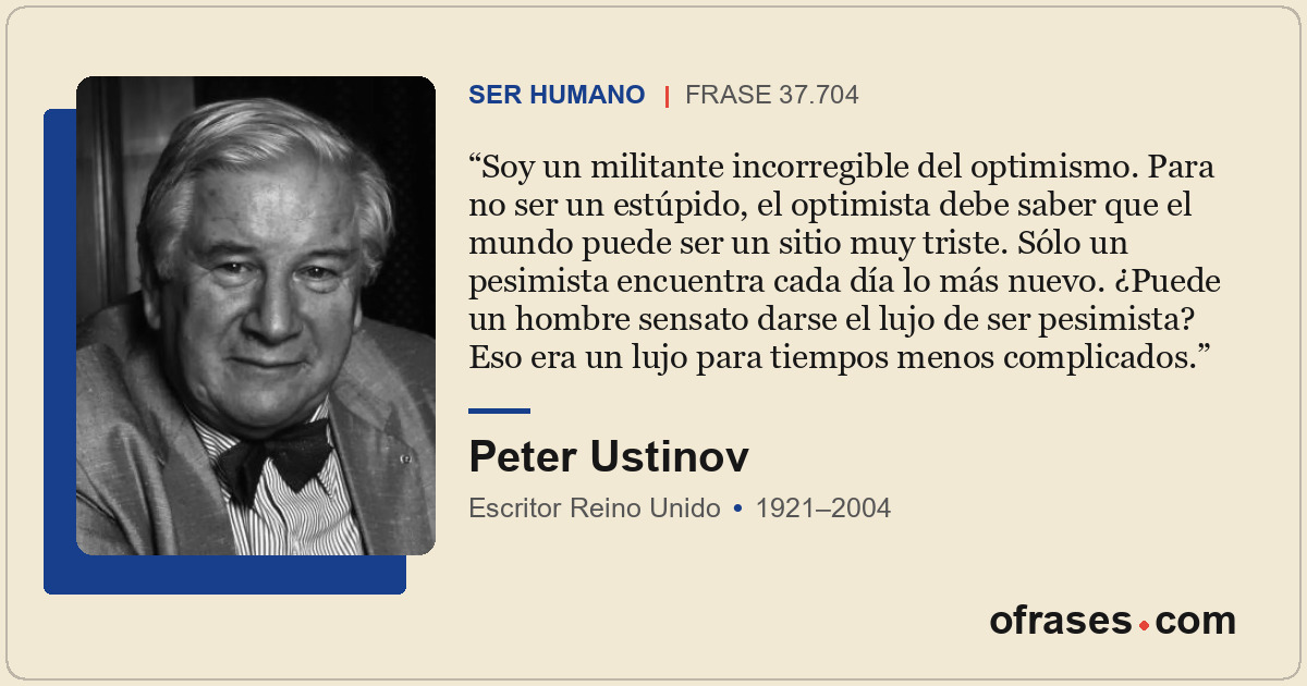 Soy un militante incorregible del optimismo. Para no ser un estúpido, el optimis...
