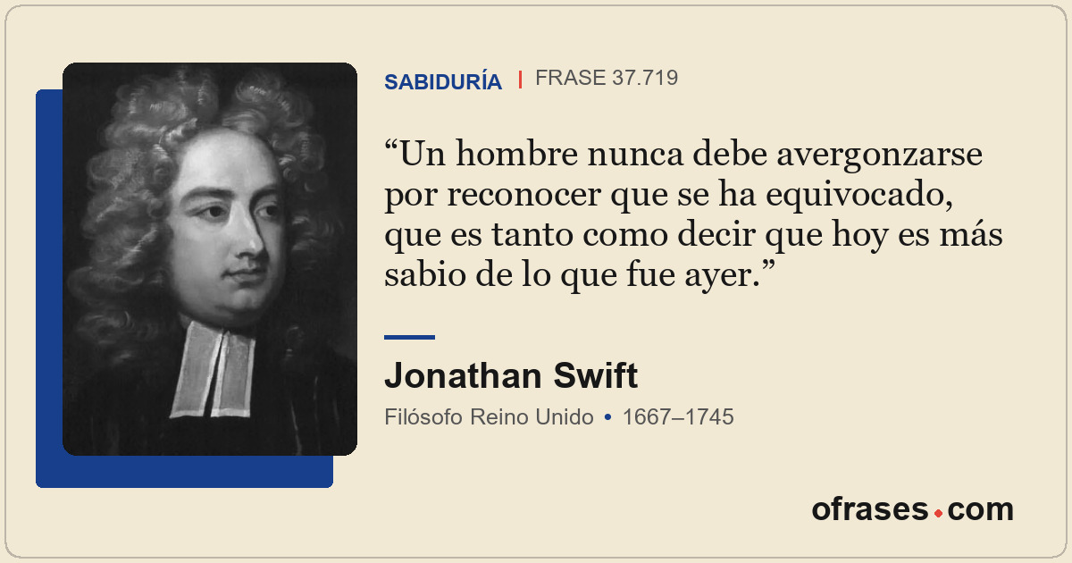 Un hombre nunca debe avergonzarse por reconocer que se ha equivocado, que es tan...