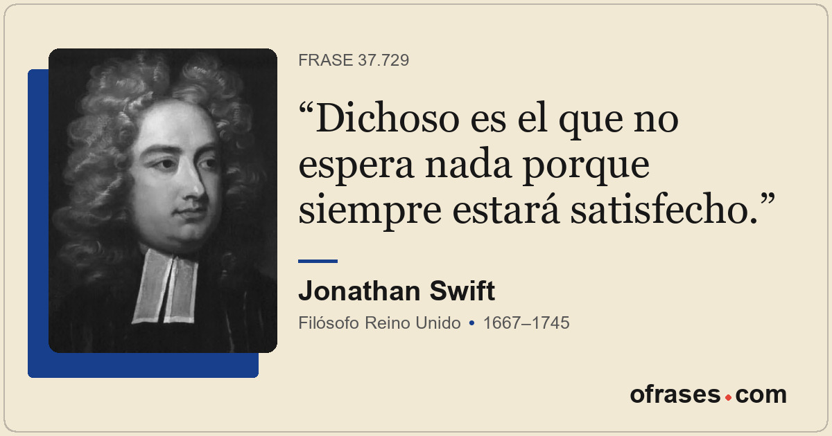 Dichoso es el que no espera nada porque siempre estará satisfecho.