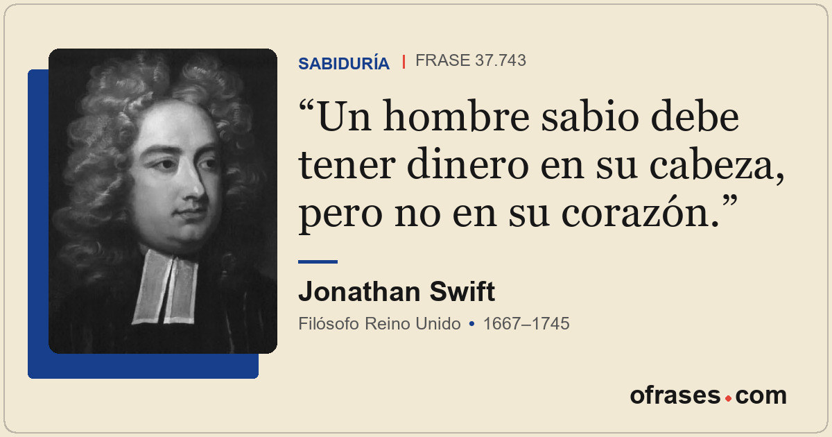 Un hombre sabio debe tener dinero en su cabeza, pero no en su corazón.