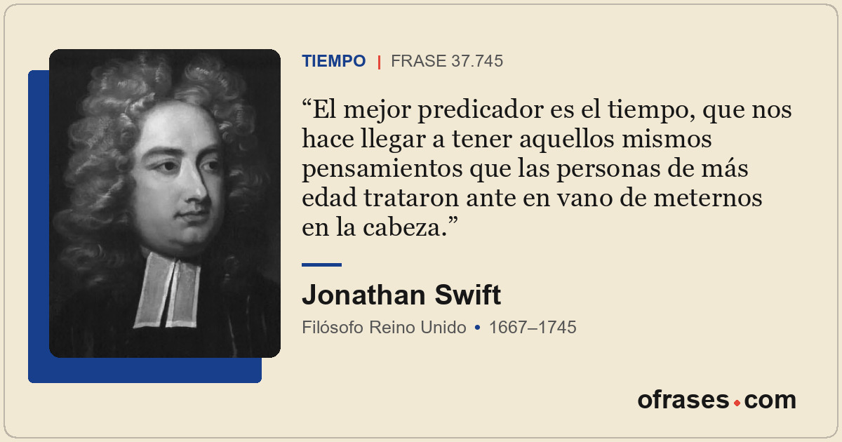 El mejor predicador es el tiempo, que nos hace llegar a tener aquellos mismos pe...