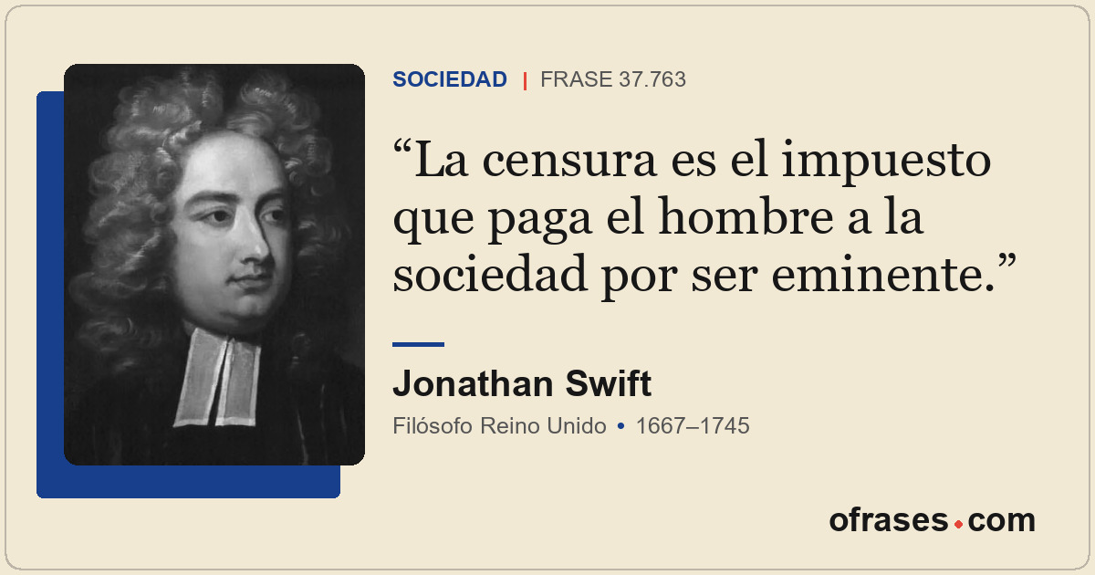 La censura es el impuesto que paga el hombre a la sociedad por ser eminente.