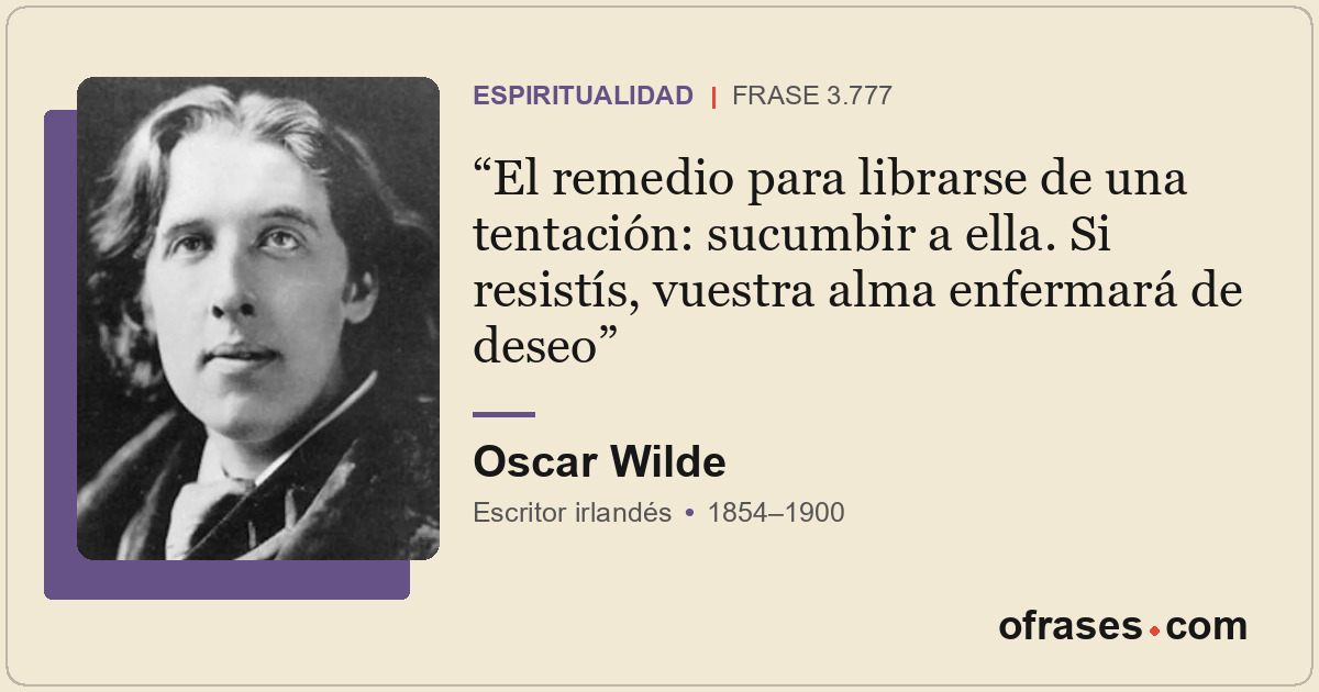El remedio para librarse de una tentación: sucumbir a ella. Si resistís, vuestra...
