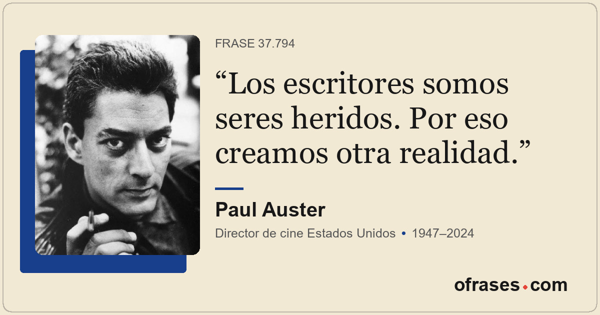 Los escritores somos seres heridos. Por eso creamos otra realidad.