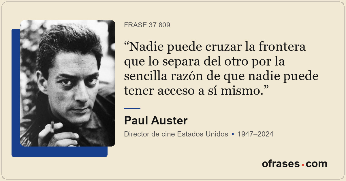Nadie puede cruzar la frontera que lo separa del otro por la sencilla razón de q...