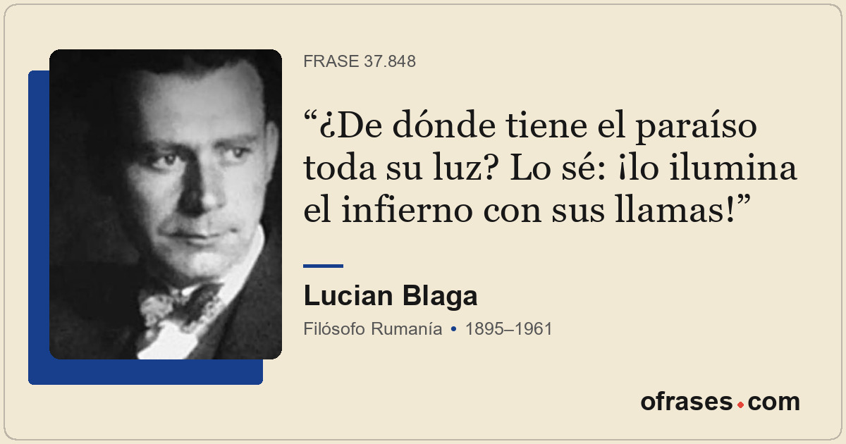 ¿De dónde tiene el paraíso toda su luz? Lo sé: ¡lo ilumina el infierno con sus l...