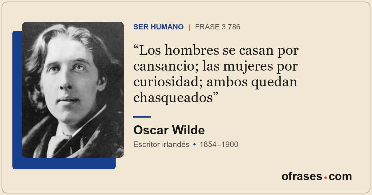 Los hombres se casan por cansancio; las mujeres por curiosidad; ambos quedan cha...