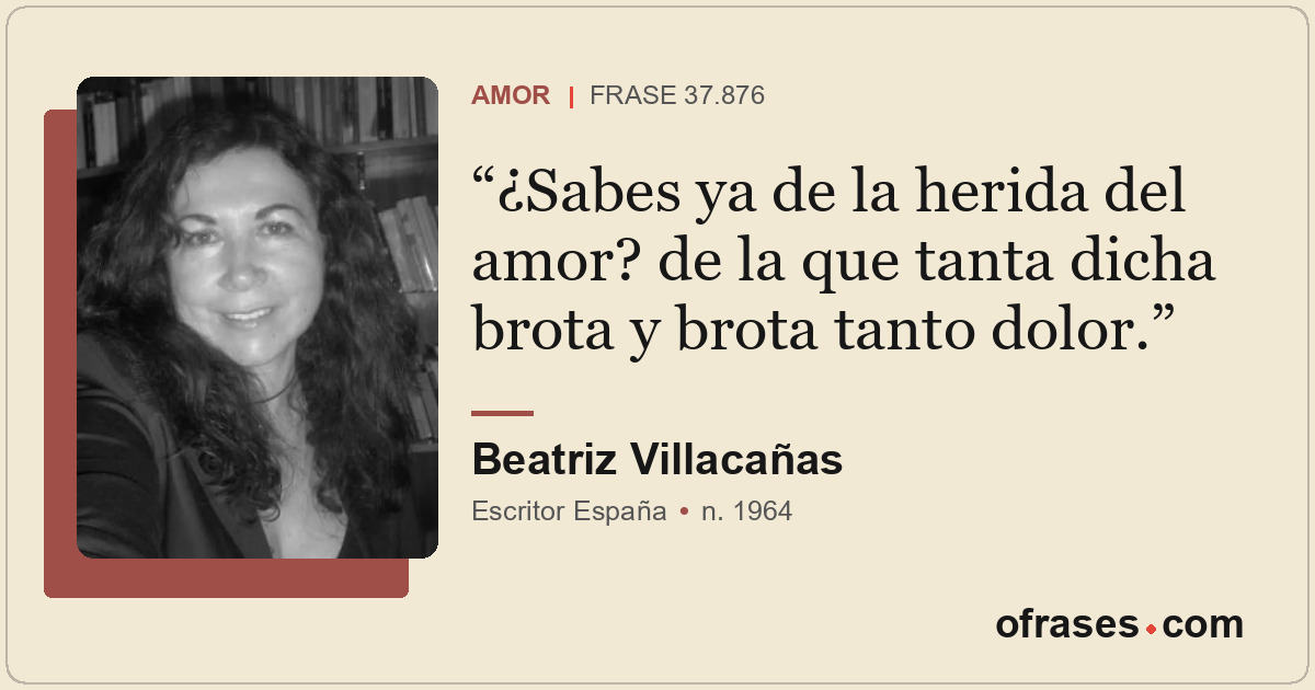 ¿Sabes ya de la herida del amor? de la que tanta dicha brota y brota tanto dolor...