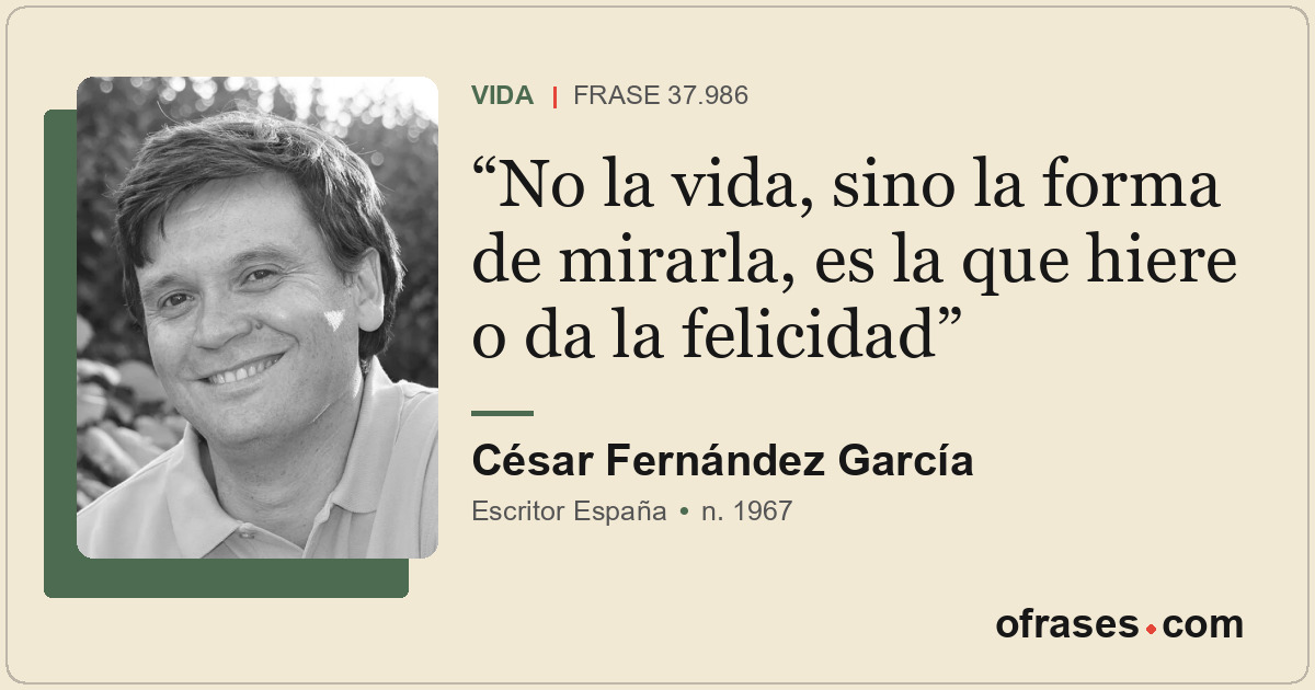 No la vida, sino la forma de mirarla, es la que hiere o da la felicidad
