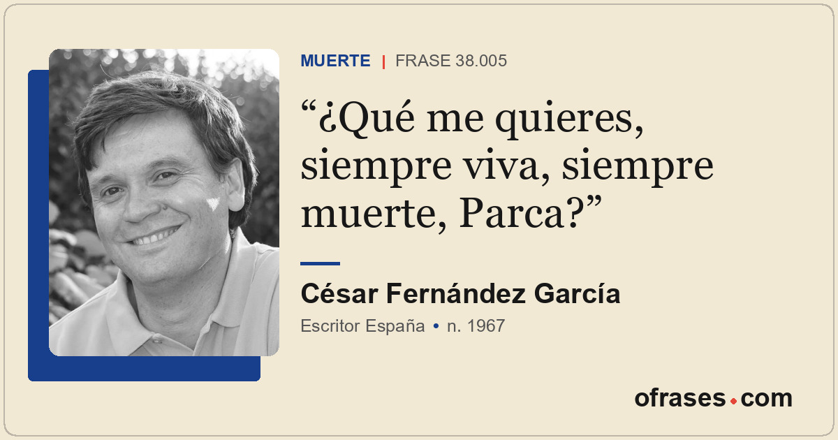 ¿Qué me quieres, siempre viva, siempre muerte, Parca?