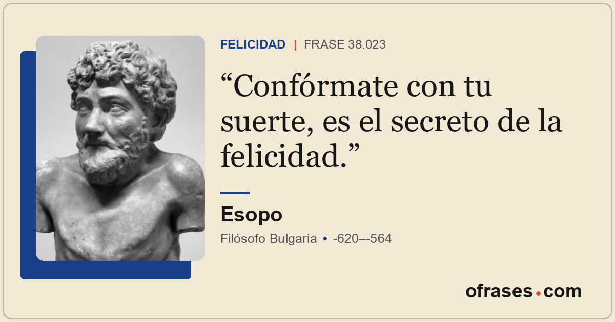 Confórmate con tu suerte, es el secreto de la felicidad.
