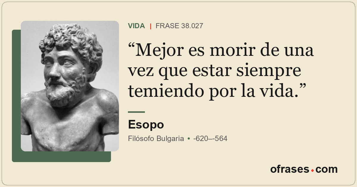 Mejor es morir de una vez que estar siempre temiendo por la vida.