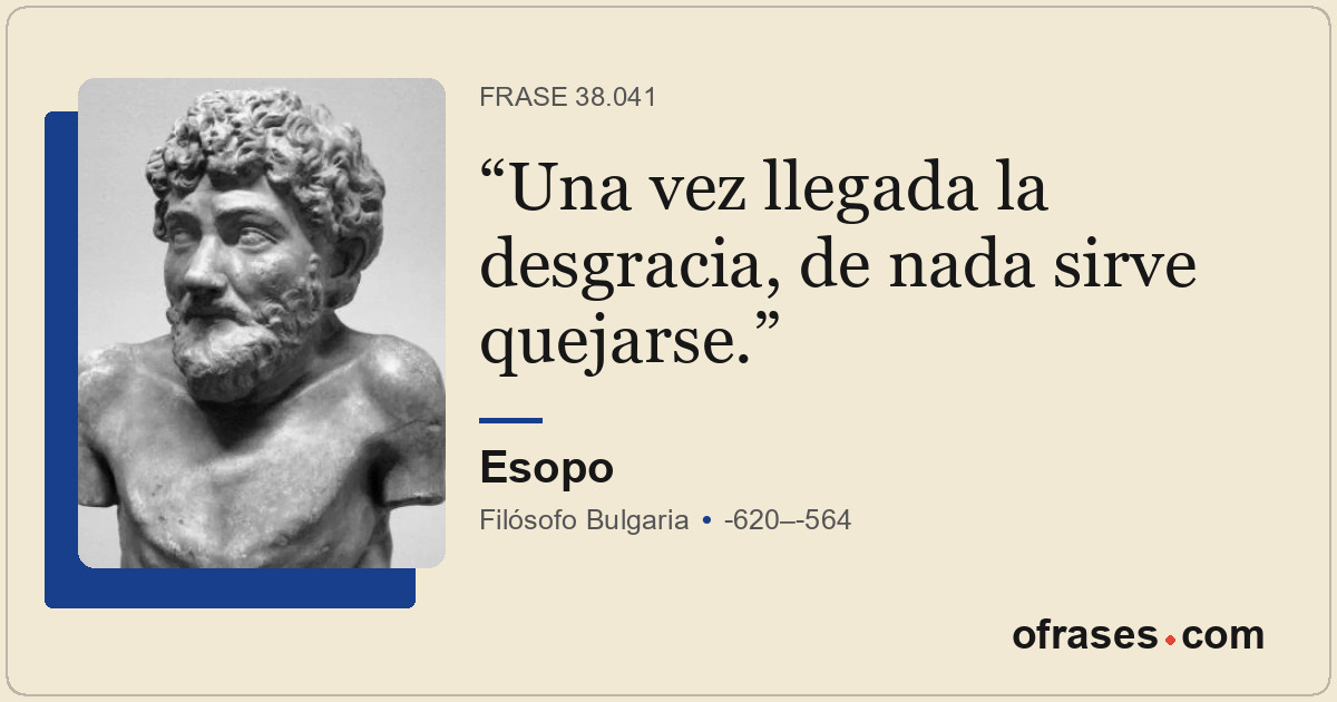 Una vez llegada la desgracia, de nada sirve quejarse.