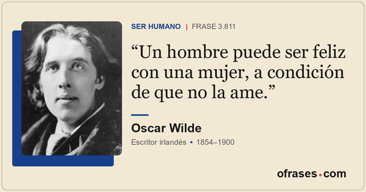 Un hombre puede ser feliz con una mujer, a condición de que no la ame.