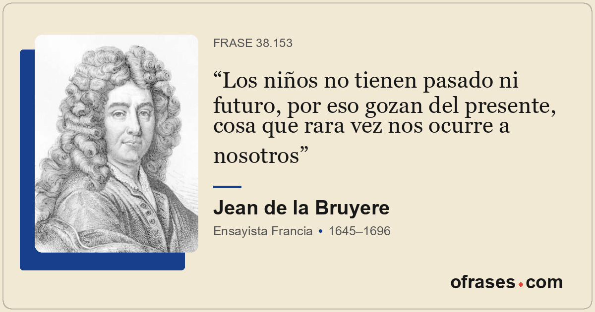 Los niños no tienen pasado ni futuro, por eso gozan del presente, cosa que rara...