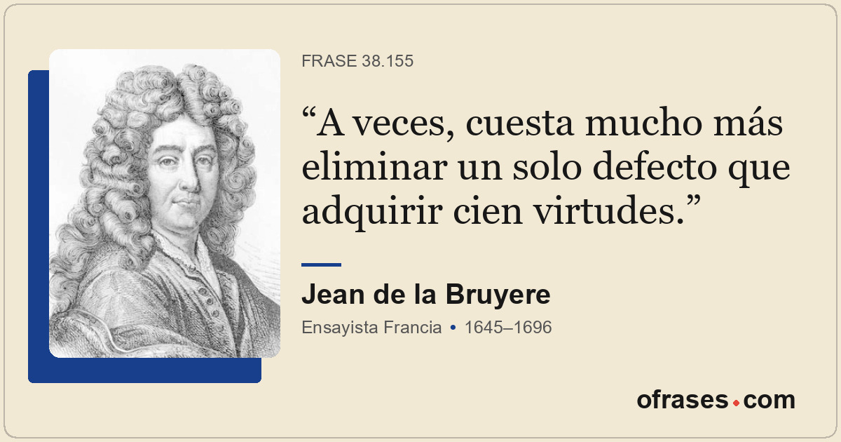 A veces, cuesta mucho más eliminar un solo defecto que adquirir cien virtudes.