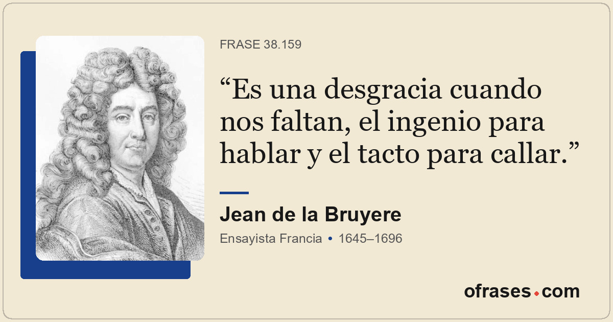 Es una desgracia cuando nos faltan, el ingenio para hablar y el tacto para calla...