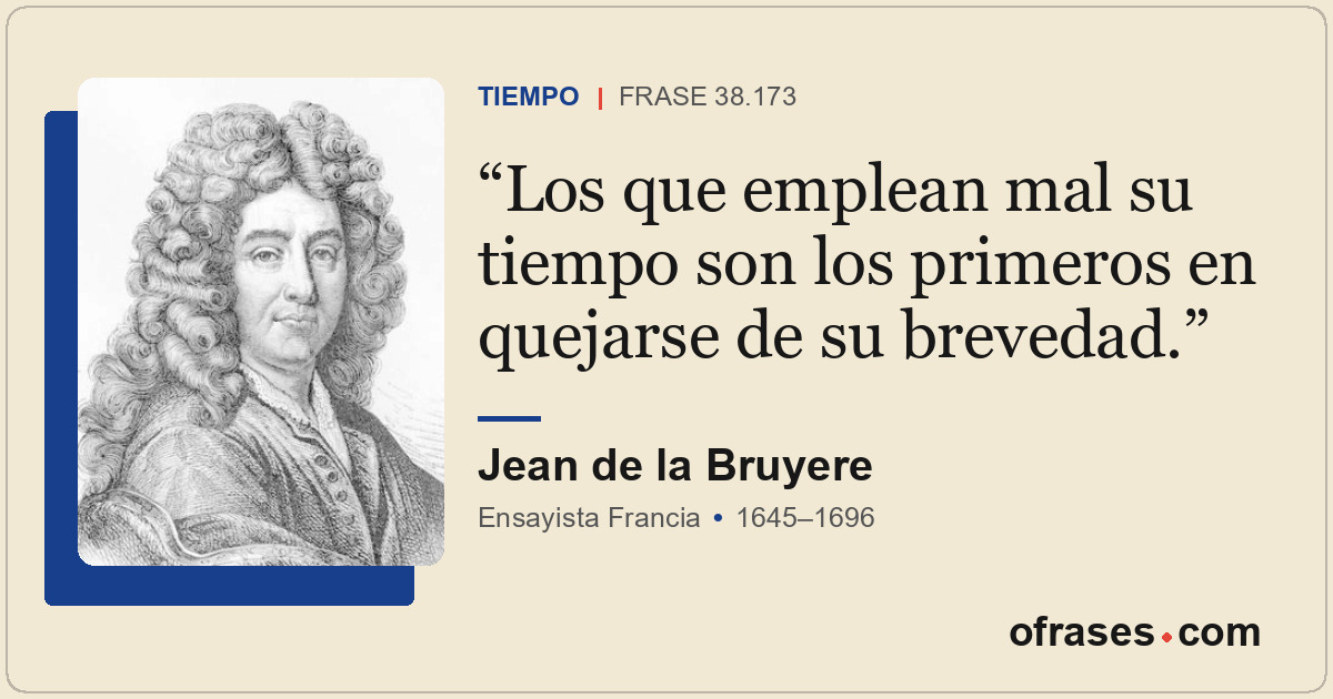 Los que emplean mal su tiempo son los primeros en quejarse de su brevedad.