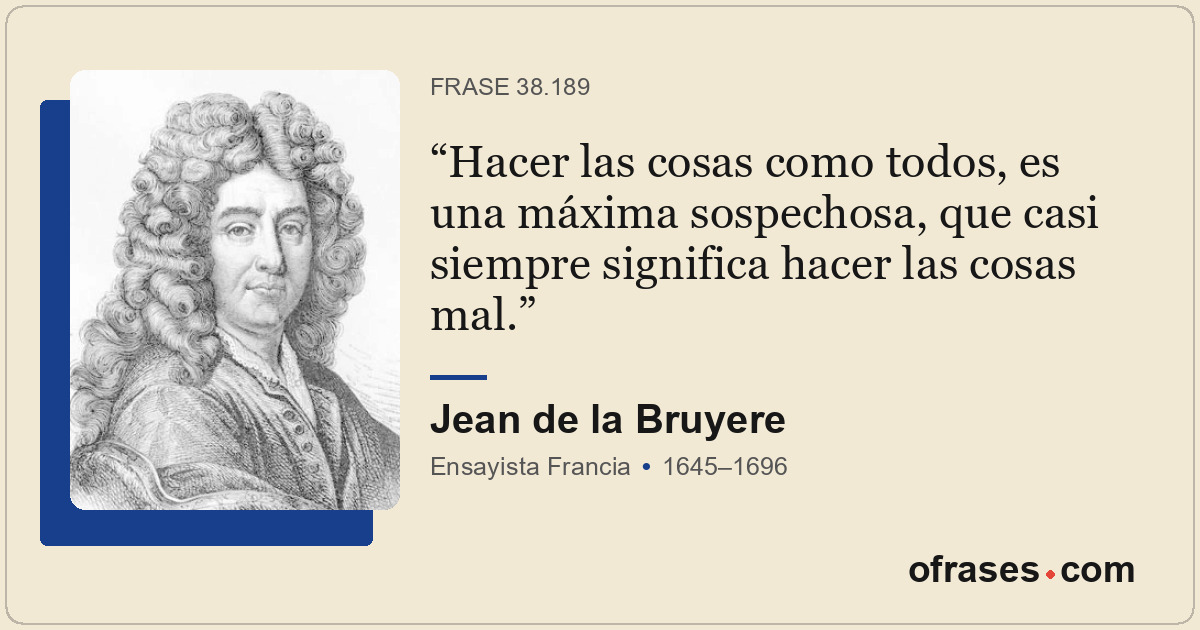 Hacer las cosas como todos, es una máxima sospechosa, que casi siempre significa...
