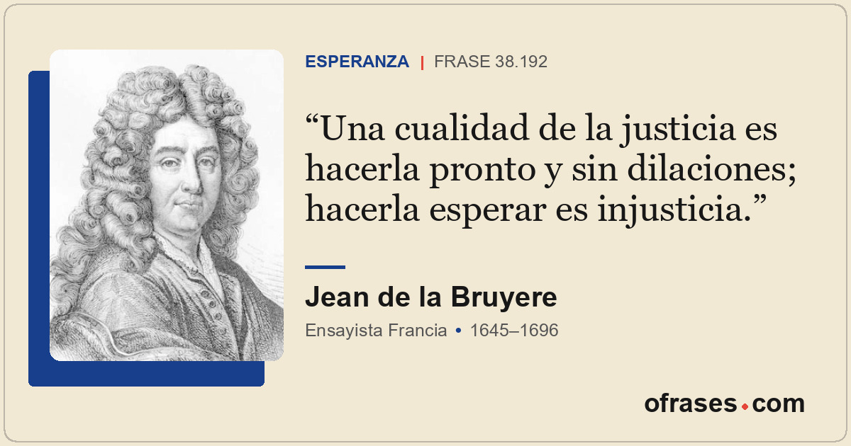 Una cualidad de la justicia es hacerla pronto y sin dilaciones; hacerla esperar...
