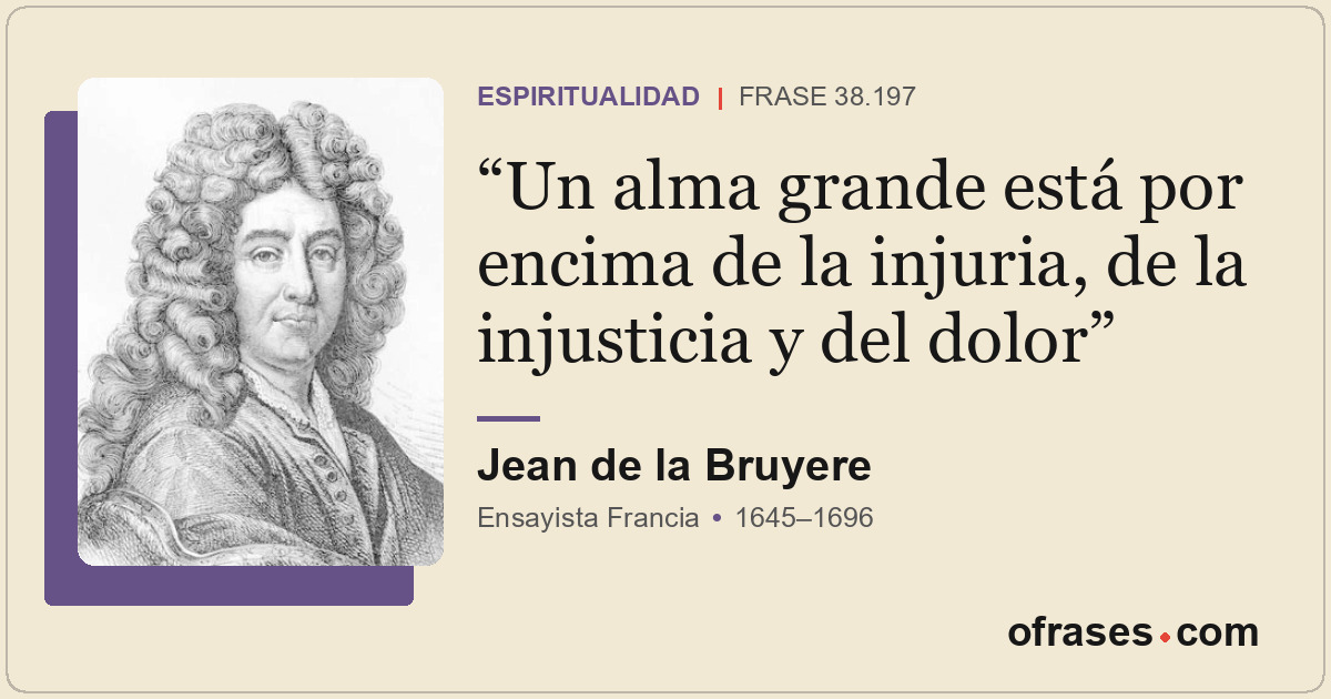 Un alma grande está por encima de la injuria, de la injusticia y del dolor