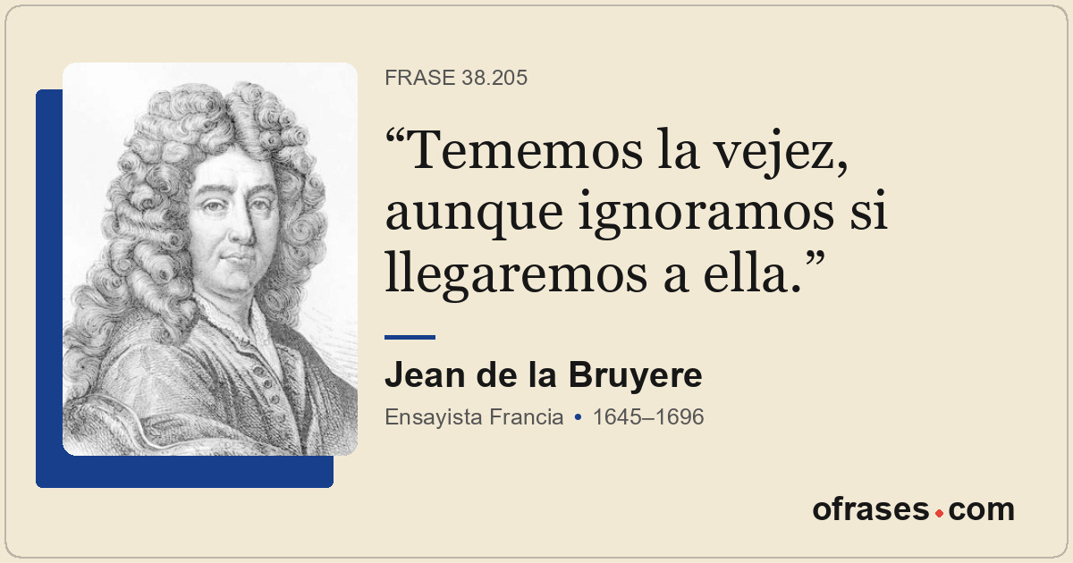 Tememos la vejez, aunque ignoramos si llegaremos a ella.