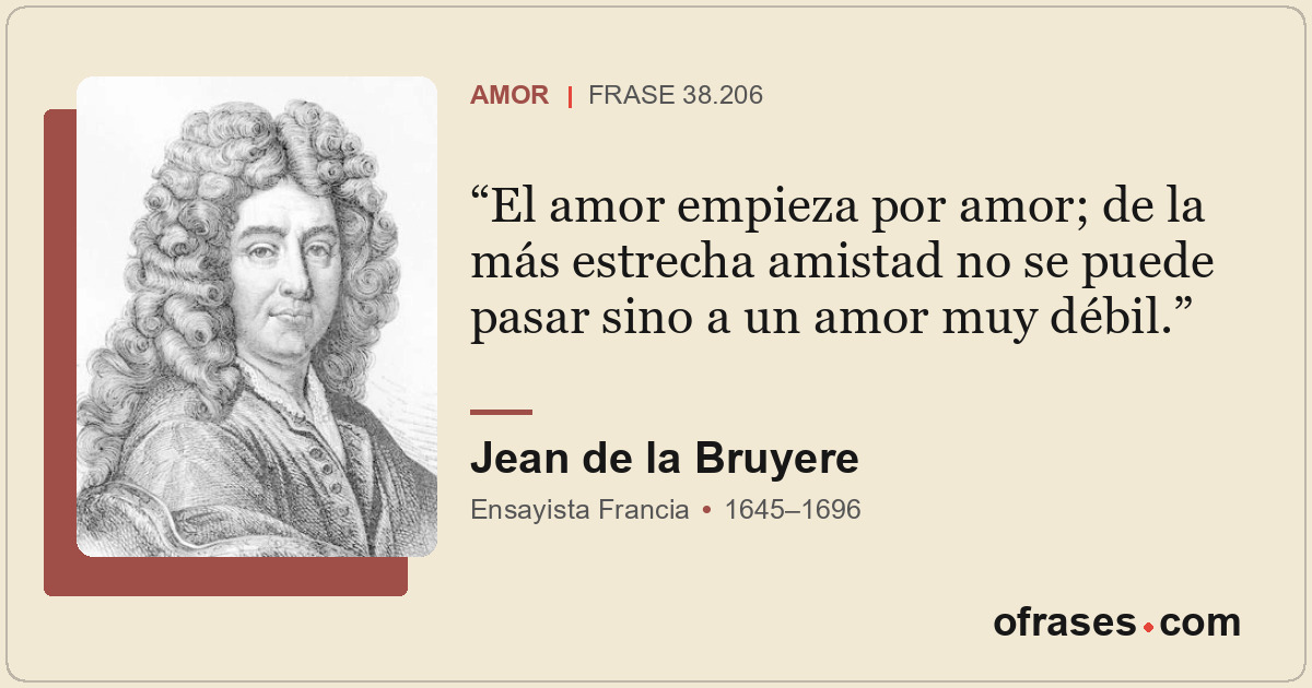 El amor empieza por amor; de la más estrecha amistad no se puede pasar sino a un...
