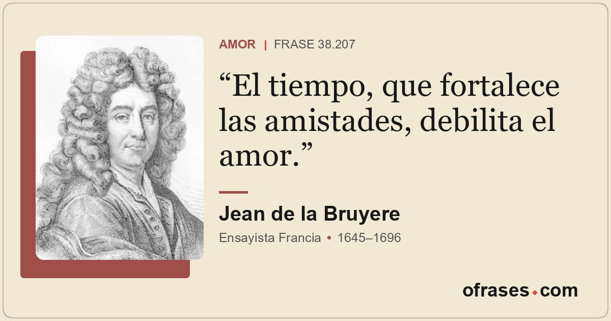 El tiempo, que fortalece las amistades, debilita el amor.