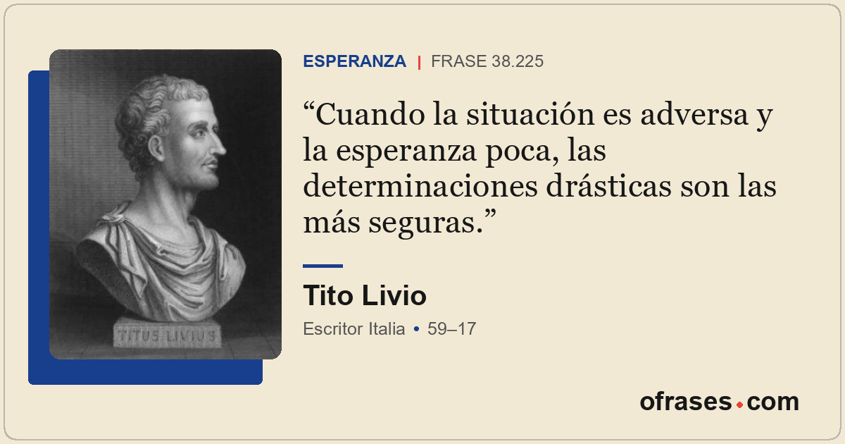 Cuando la situación es adversa y la esperanza poca, las determinaciones drástica...