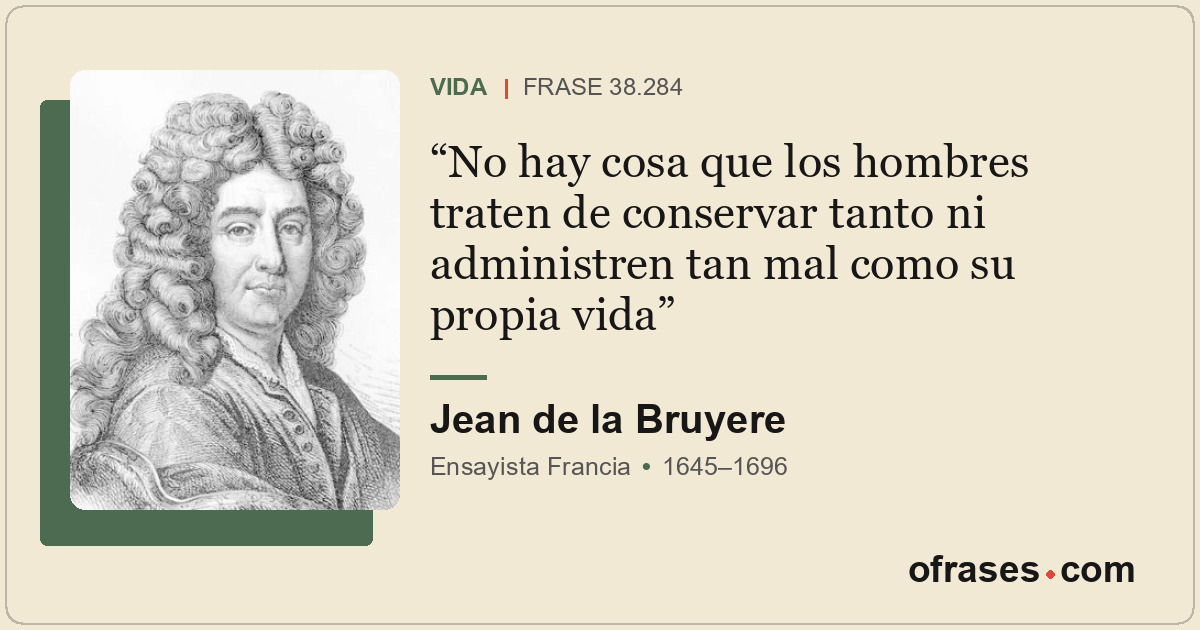 No hay cosa que los hombres traten de conservar tanto ni administren tan mal com...