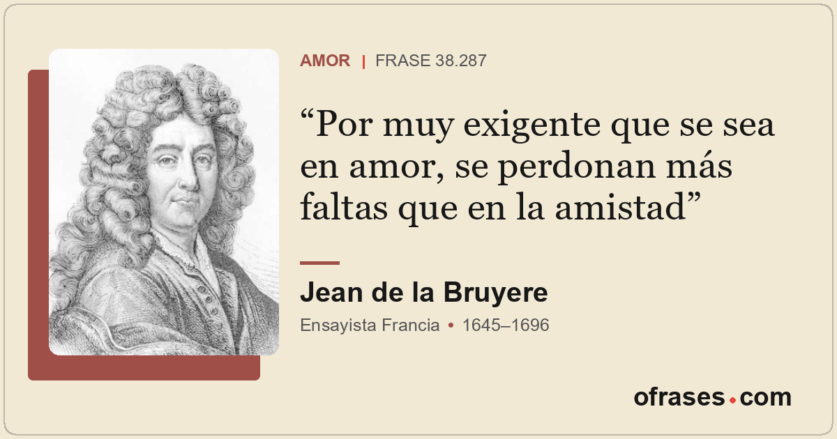 Por muy exigente que se sea en amor, se perdonan más faltas que en la amistad