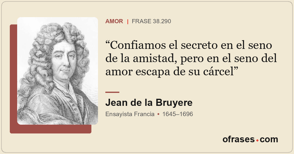 Confiamos el secreto en el seno de la amistad, pero en el seno del amor escapa d...
