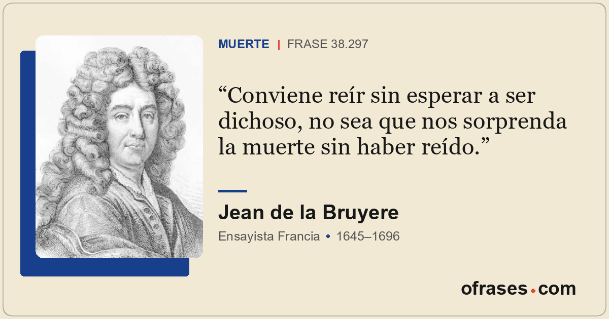Conviene reír sin esperar a ser dichoso, no sea que nos sorprenda la muerte sin...
