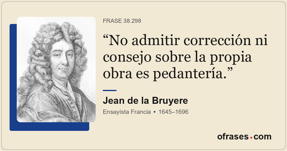 No admitir corrección ni consejo sobre la propia obra es pedantería.