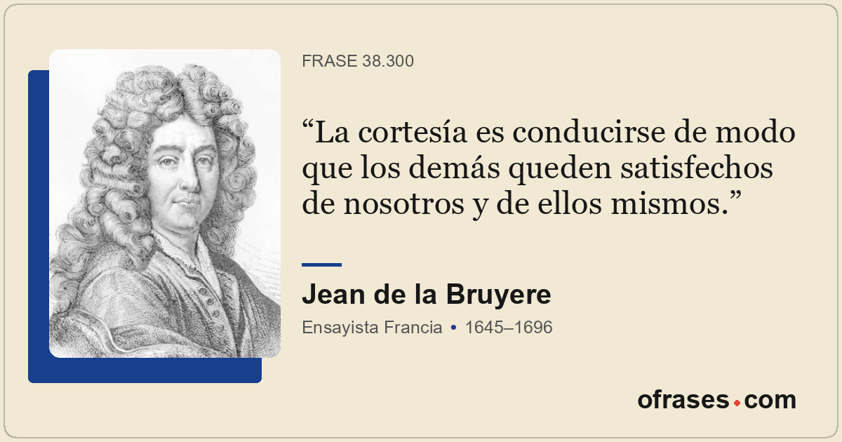 La cortesía es conducirse de modo que los demás queden satisfechos de nosotros y...