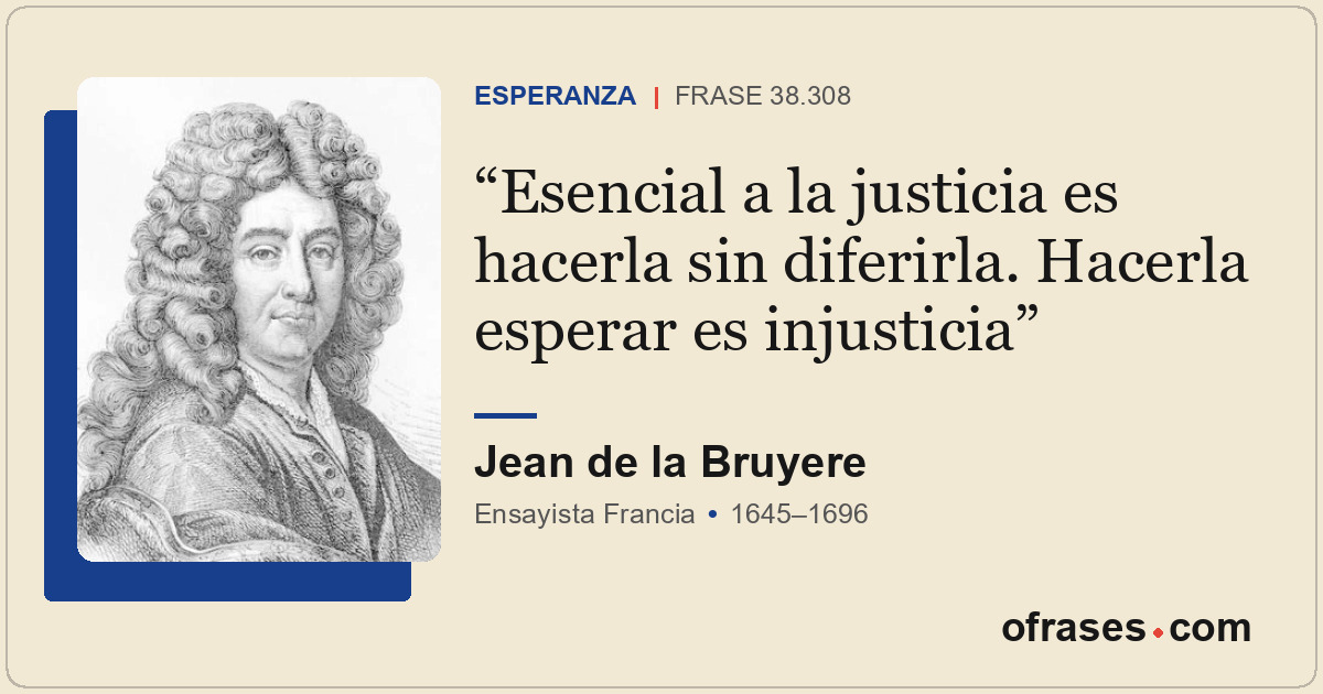 Esencial a la justicia es hacerla sin diferirla. Hacerla esperar es injusticia