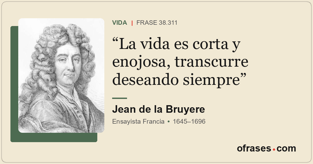 La vida es corta y enojosa, transcurre deseando siempre
