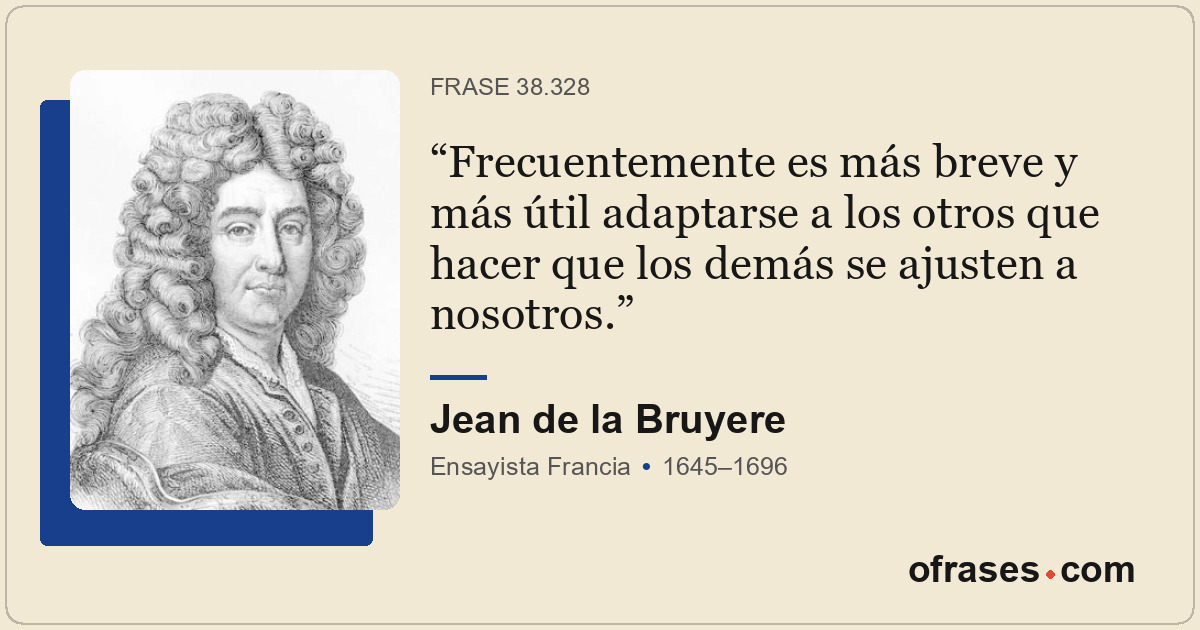 Frecuentemente es más breve y más útil adaptarse a los otros que hacer que los d...