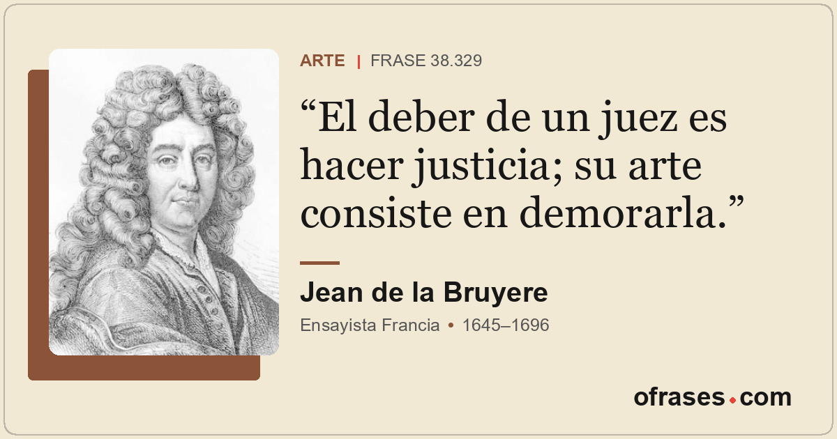 El deber de un juez es hacer justicia; su arte consiste en demorarla.