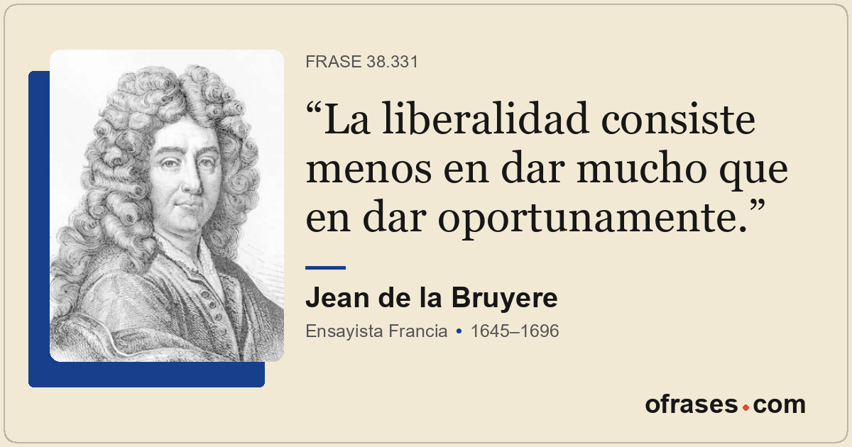 La liberalidad consiste menos en dar mucho que en dar oportunamente.