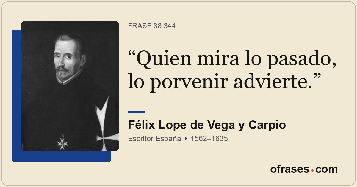 Quien mira lo pasado, lo porvenir advierte.