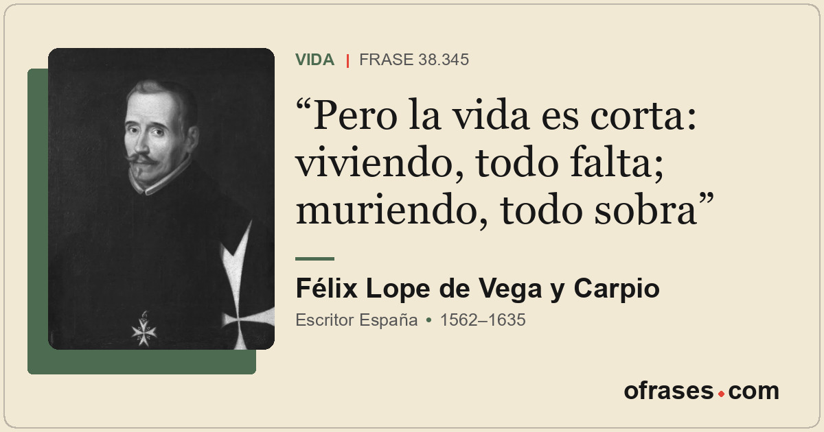 Pero la vida es corta: viviendo, todo falta; muriendo, todo sobra