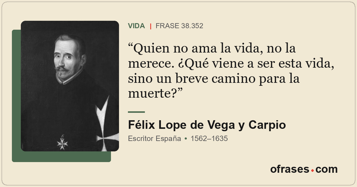 Quien no ama la vida, no la merece. ¿Qué viene a ser esta vida, sino un breve ca...