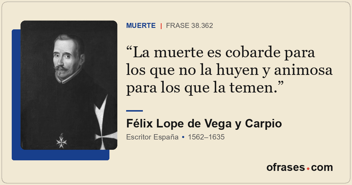 La muerte es cobarde para los que no la huyen y animosa para los que la temen.