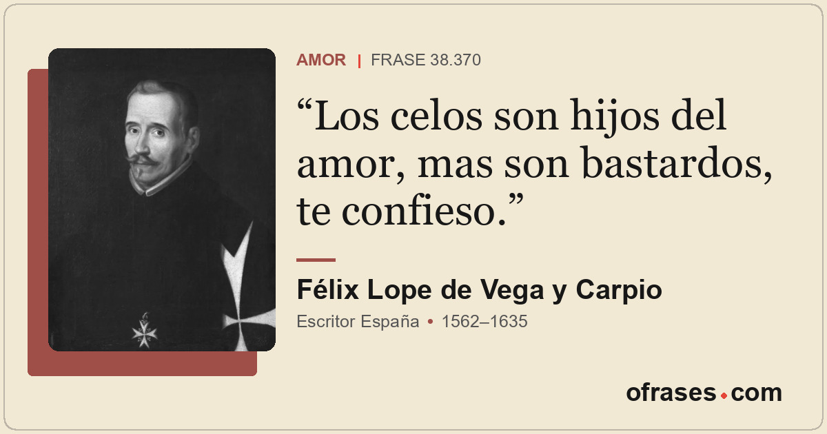 Los celos son hijos del amor, mas son bastardos, te confieso.