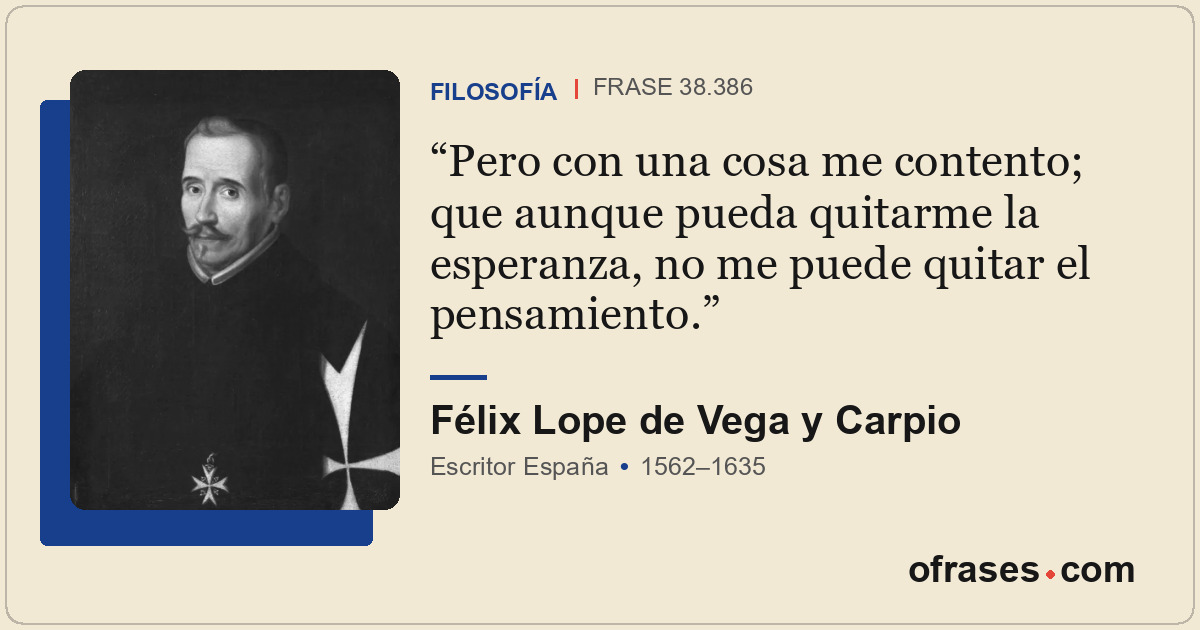 Pero con una cosa me contento; que aunque pueda quitarme la esperanza, no me pue...