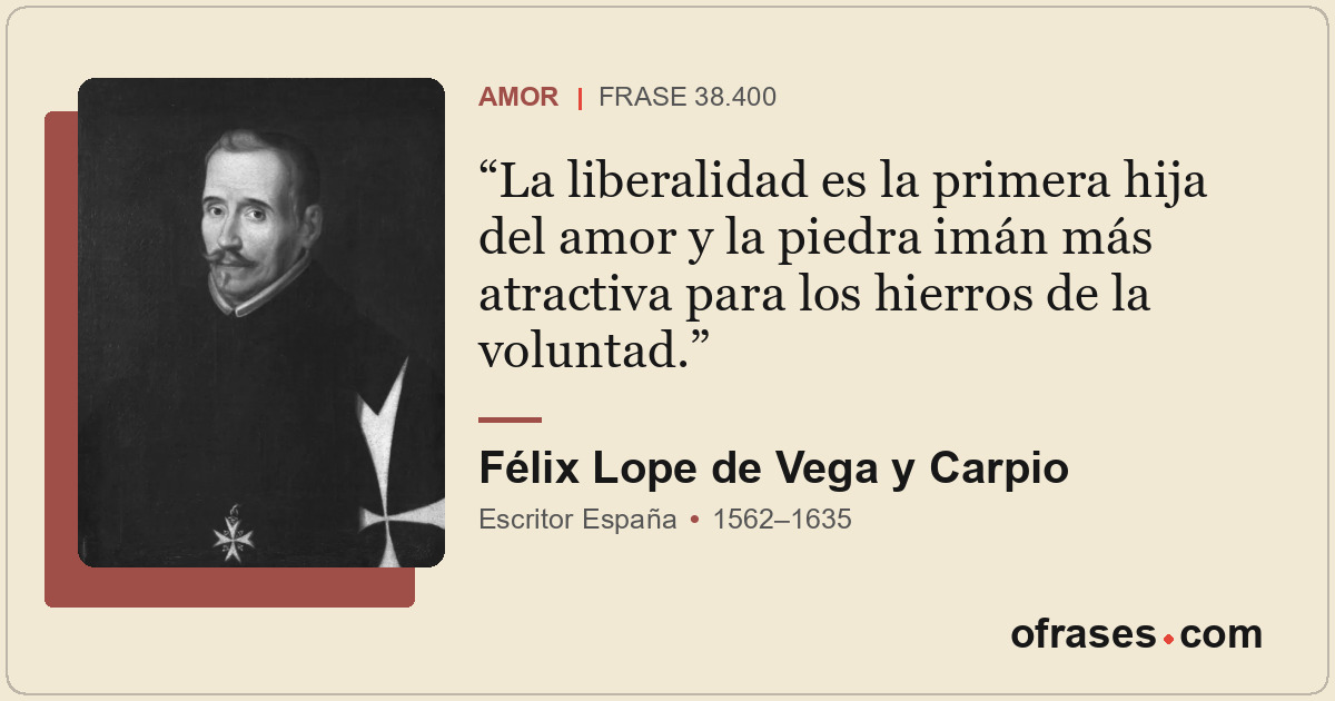 La liberalidad es la primera hija del amor y la piedra imán más atractiva para l...