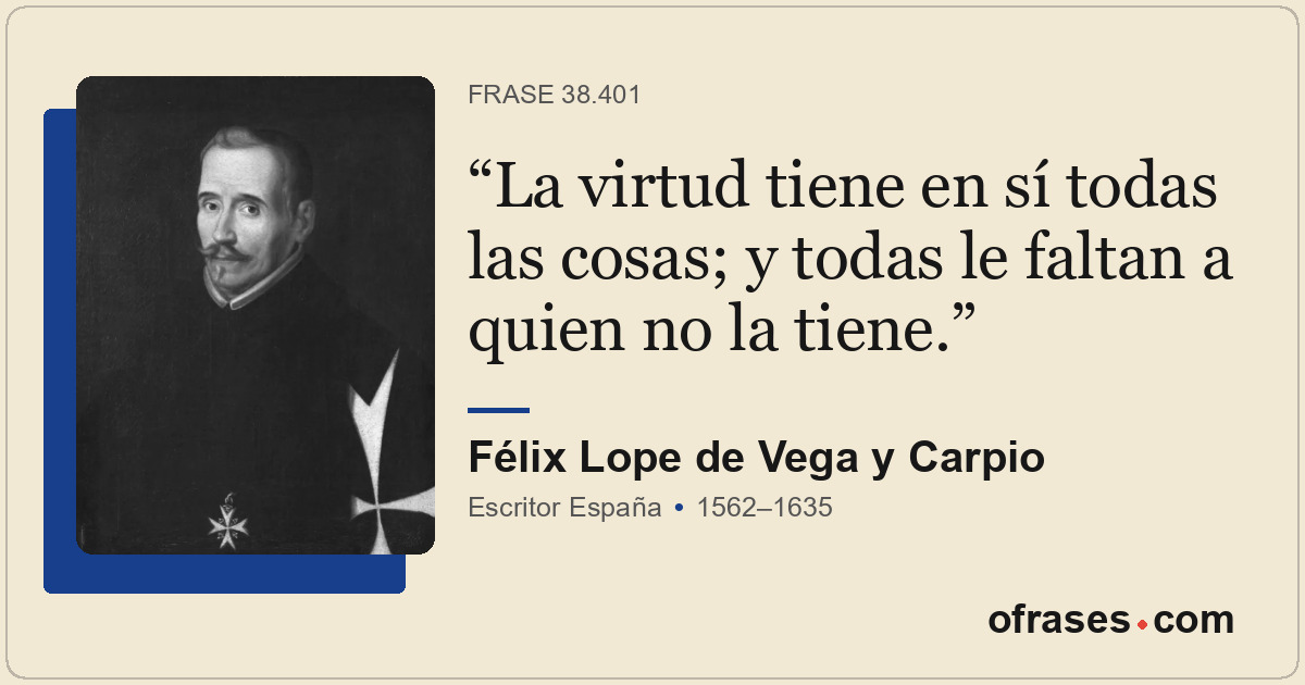La virtud tiene en sí todas las cosas; y todas le faltan a quien no la tiene.