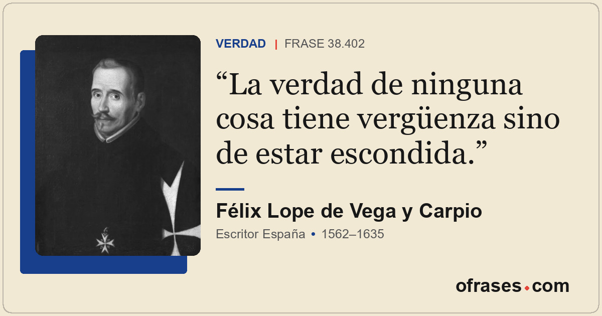 La verdad de ninguna cosa tiene vergüenza sino de estar escondida.