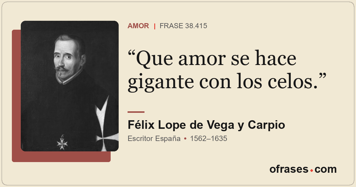Que amor se hace gigante con los celos.